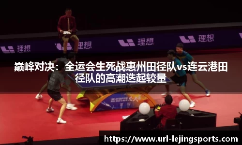 巅峰对决：全运会生死战惠州田径队vs连云港田径队的高潮迭起较量